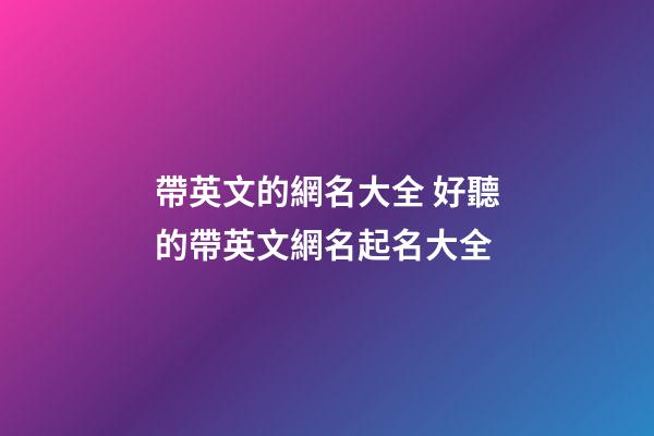 帶英文的網名大全 好聽的帶英文網名起名大全